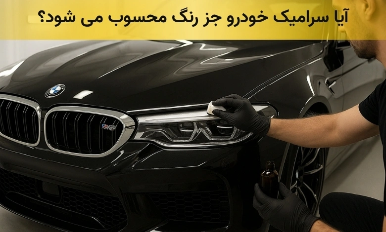 آیا سرامیک خودرو جز رنگ حساب می شود؟ بررسی کامل